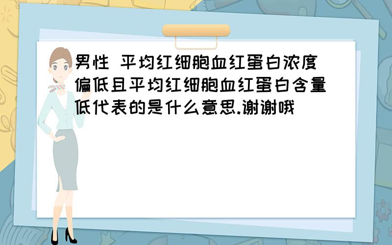 男性 平均红细胞血红蛋白浓度偏低且平均红细胞血红蛋白含量低代表的是什么意思.谢谢哦