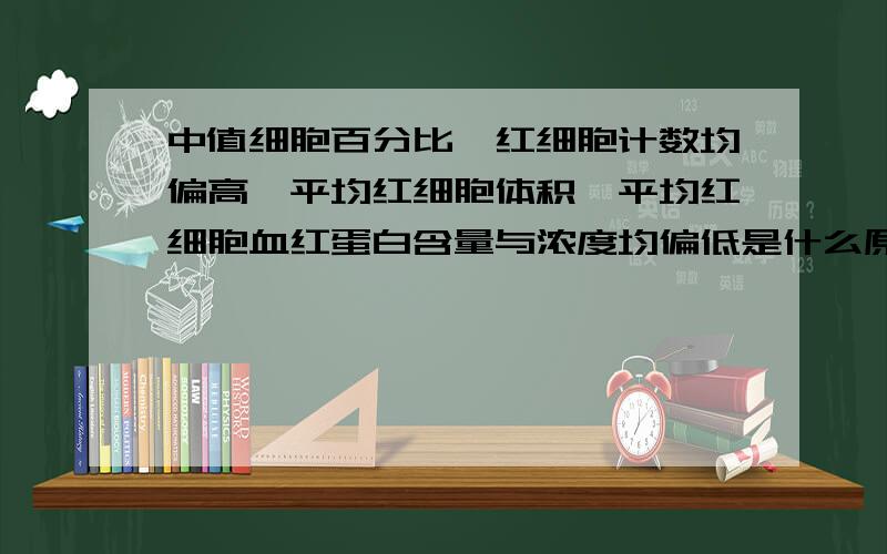 中值细胞百分比、红细胞计数均偏高,平均红细胞体积、平均红细胞血红蛋白含量与浓度均偏低是什么原因?