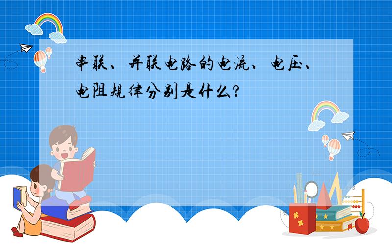 串联、并联电路的电流、电压、电阻规律分别是什么?