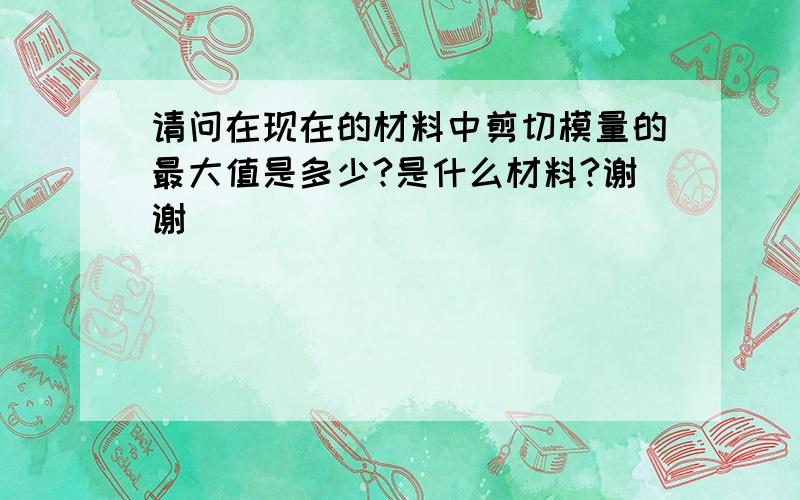 请问在现在的材料中剪切模量的最大值是多少?是什么材料?谢谢