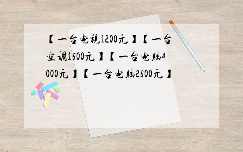 【一台电视1200元】【一台空调1500元】【一台电脑4000元】【一台电脑2500元】