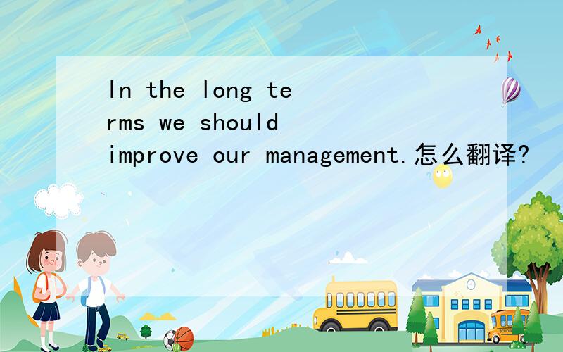 In the long terms we should improve our management.怎么翻译?