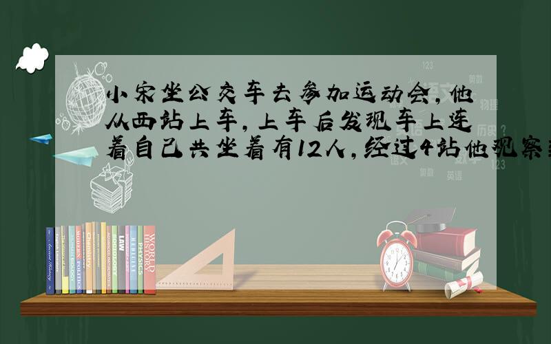 小宋坐公交车去参加运动会,他从西站上车,上车后发现车上连着自己共坐着有12人,经过4站他观察到上下车情况如下（记上车为正