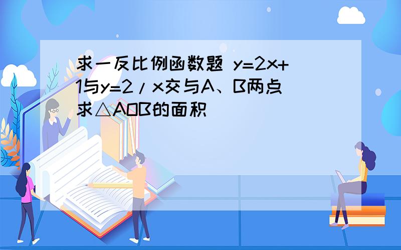 求一反比例函数题 y=2x+1与y=2/x交与A、B两点求△AOB的面积