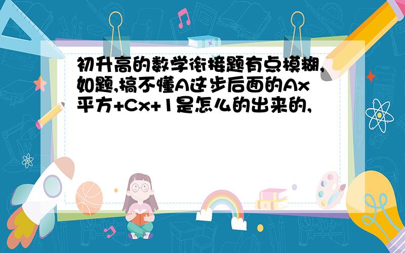 初升高的数学衔接题有点模糊,如题,搞不懂A这步后面的Ax平方+Cx+1是怎么的出来的,