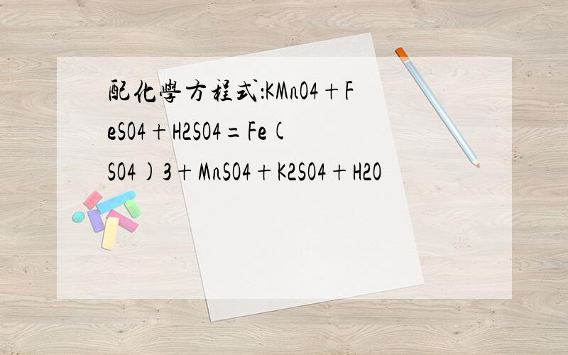 配化学方程式：KMnO4+FeSO4+H2SO4=Fe(SO4)3+MnSO4+K2SO4+H2O