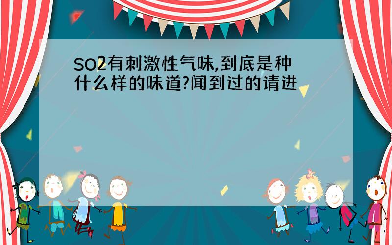 SO2有刺激性气味,到底是种什么样的味道?闻到过的请进