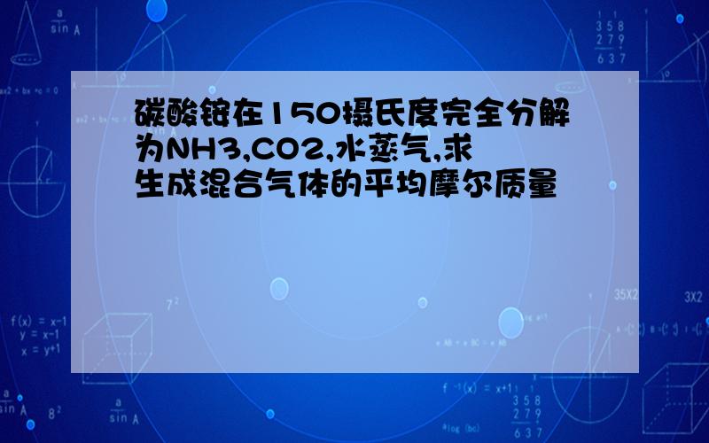 碳酸铵在150摄氏度完全分解为NH3,CO2,水蒸气,求生成混合气体的平均摩尔质量