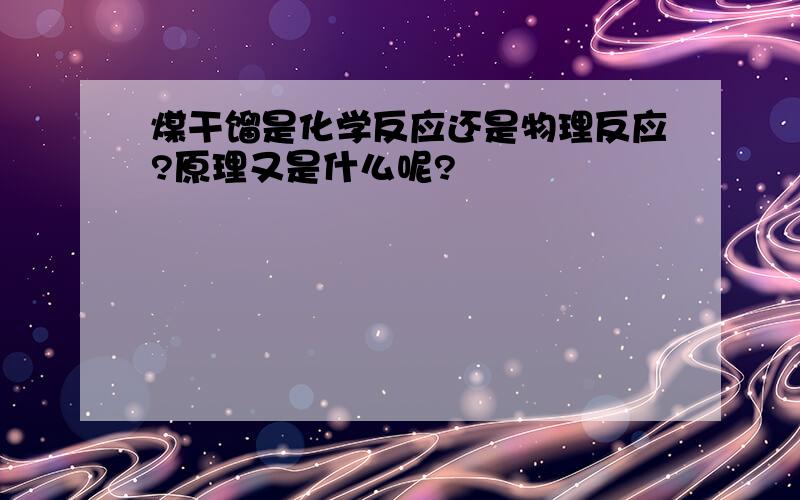 煤干馏是化学反应还是物理反应?原理又是什么呢?