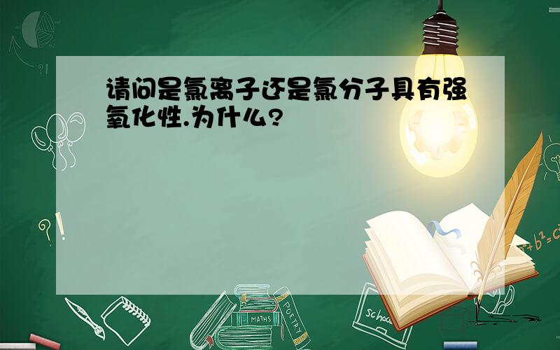 请问是氯离子还是氯分子具有强氧化性.为什么?