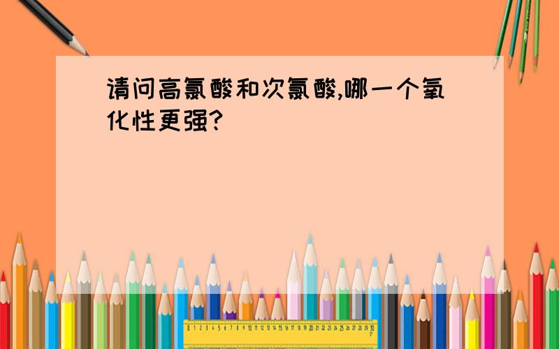 请问高氯酸和次氯酸,哪一个氧化性更强?