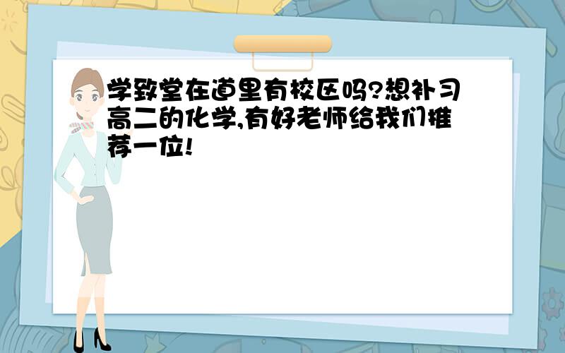 学致堂在道里有校区吗?想补习高二的化学,有好老师给我们推荐一位!