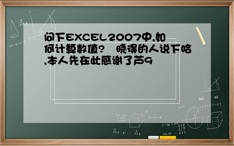 问下EXCEL2007中,如何计算数值?　晓得的人说下哈,本人先在此感谢了芦9