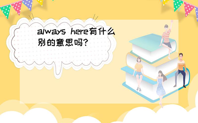 always here有什么别的意思吗?