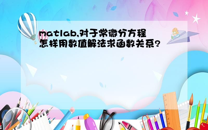 matlab,对于常微分方程怎样用数值解法求函数关系?