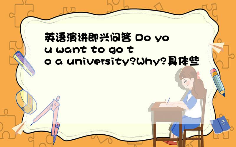 英语演讲即兴问答 Do you want to go to a university?Why?具体些