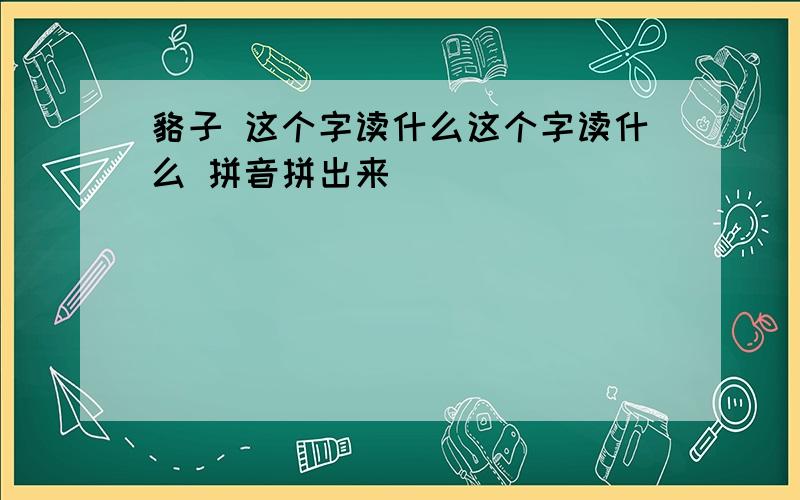 貉子 这个字读什么这个字读什么 拼音拼出来