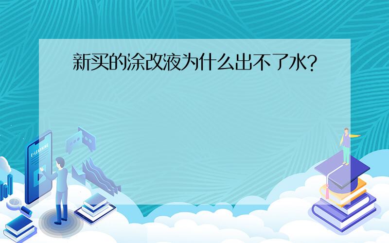 新买的涂改液为什么出不了水?