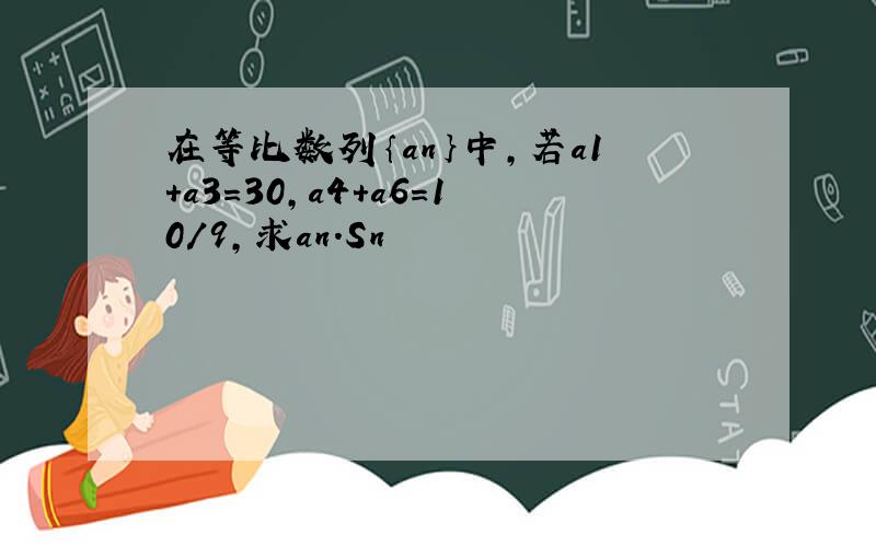 在等比数列｛an｝中,若a1+a3=30,a4+a6=10／9,求an.Sn