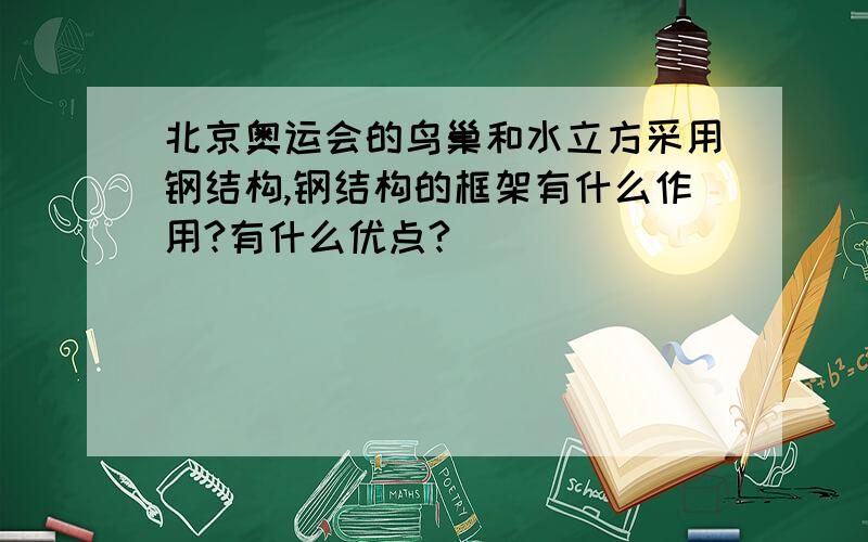 北京奥运会的鸟巢和水立方采用钢结构,钢结构的框架有什么作用?有什么优点?