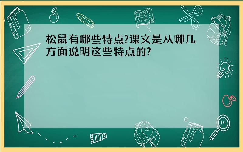 松鼠有哪些特点?课文是从哪几方面说明这些特点的?