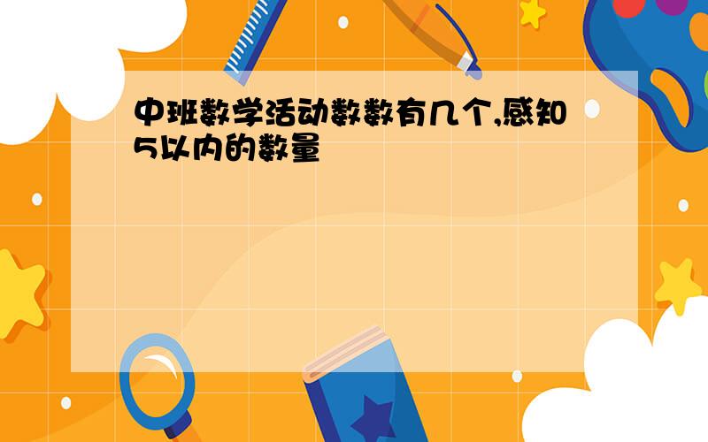 中班数学活动数数有几个,感知5以内的数量