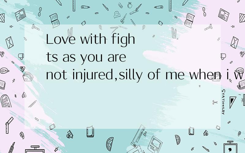 Love with fights as you are not injured,silly of me when i w