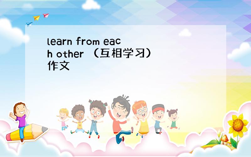 learn from each other （互相学习）作文