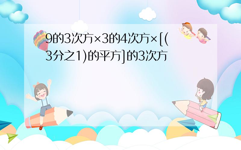 9的3次方×3的4次方×[(3分之1)的平方]的3次方