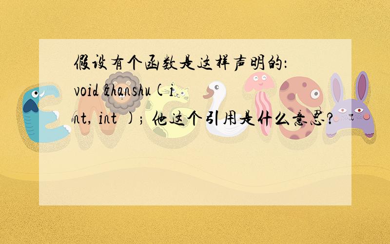 假设有个函数是这样声明的： void &hanshu(int, int ); 他这个引用是什么意思?