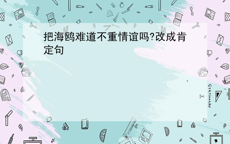 把海鸥难道不重情谊吗?改成肯定句