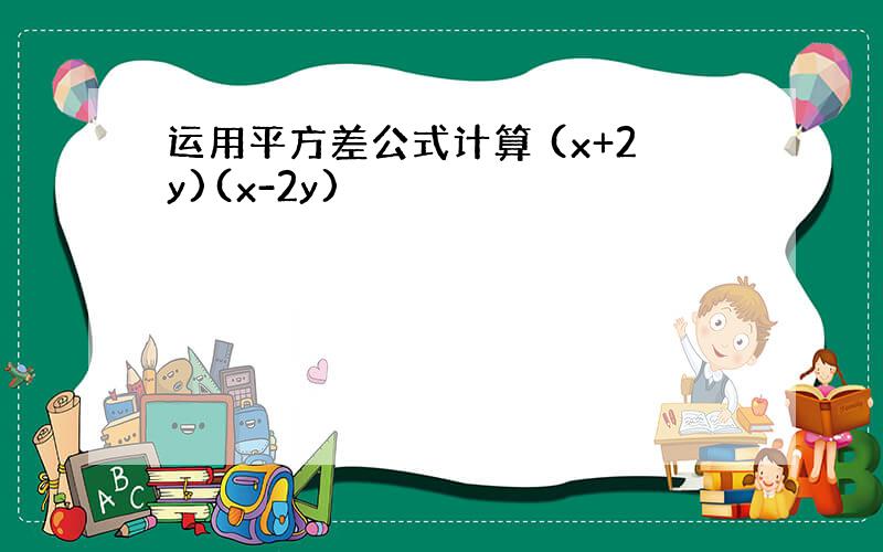 运用平方差公式计算 (x+2y)(x-2y)