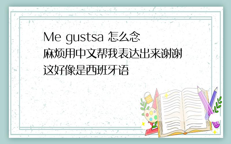 Me gustsa 怎么念 麻烦用中文帮我表达出来谢谢 这好像是西班牙语