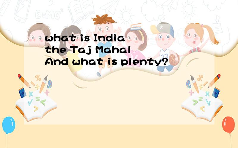 what is India the Taj Mahal And what is plenty?