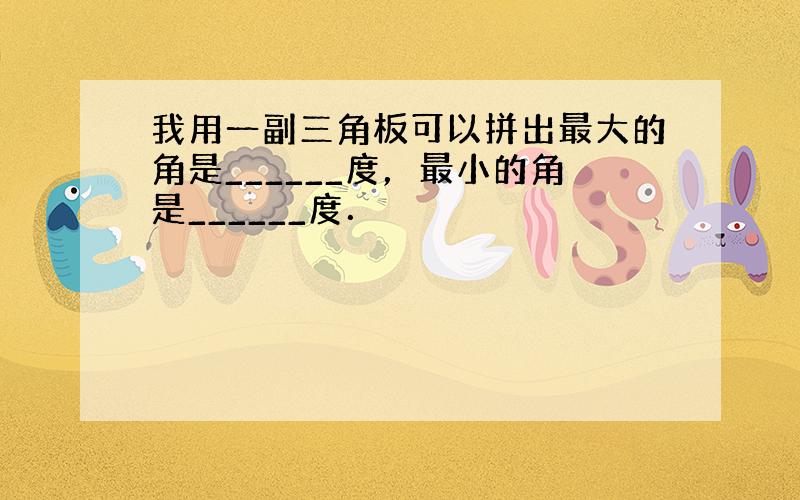 我用一副三角板可以拼出最大的角是______度，最小的角是______度．