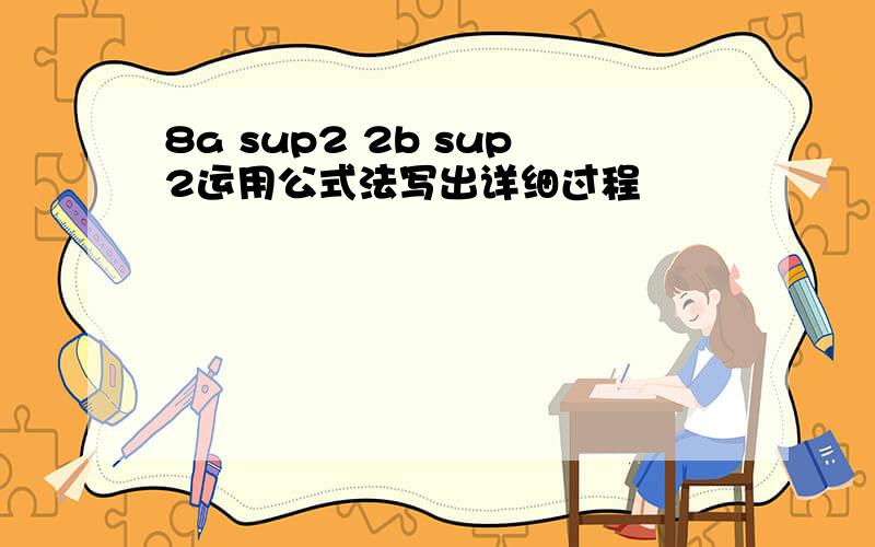 8a sup2 2b sup2运用公式法写出详细过程