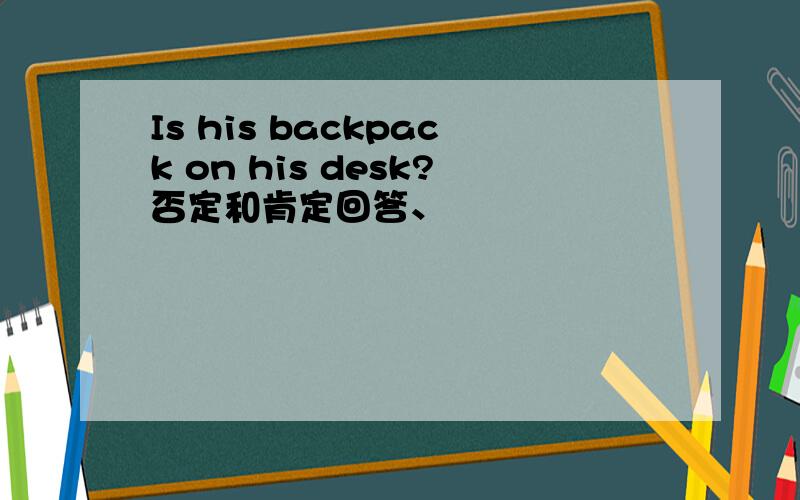 Is his backpack on his desk?否定和肯定回答、