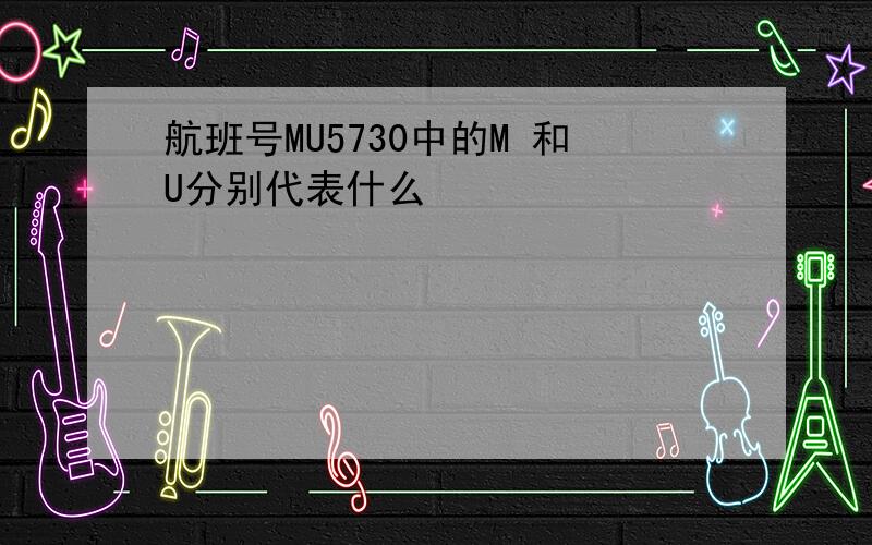 航班号MU5730中的M 和U分别代表什么