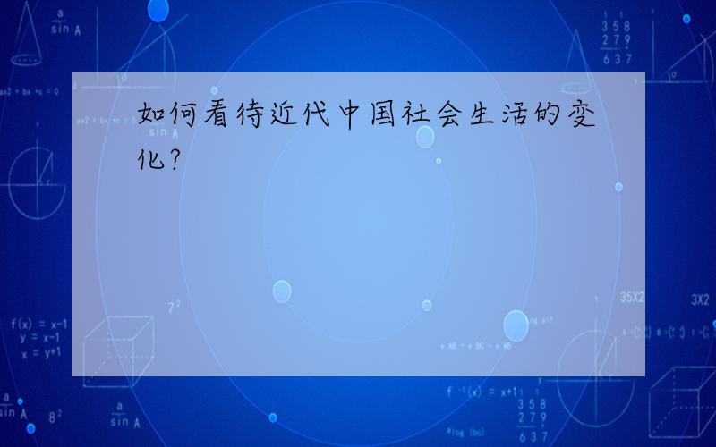 如何看待近代中国社会生活的变化?