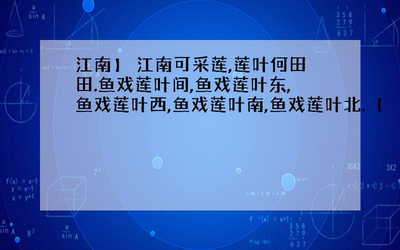 江南】 江南可采莲,莲叶何田田.鱼戏莲叶间,鱼戏莲叶东,鱼戏莲叶西,鱼戏莲叶南,鱼戏莲叶北.【