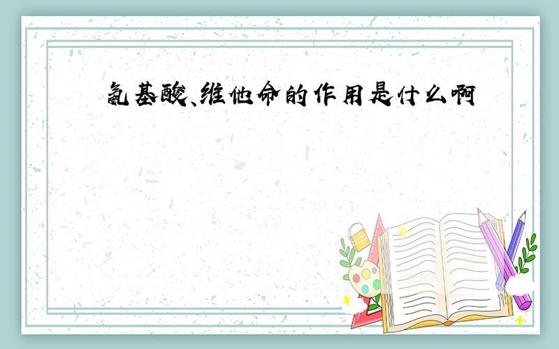 氨基酸、维他命的作用是什么啊