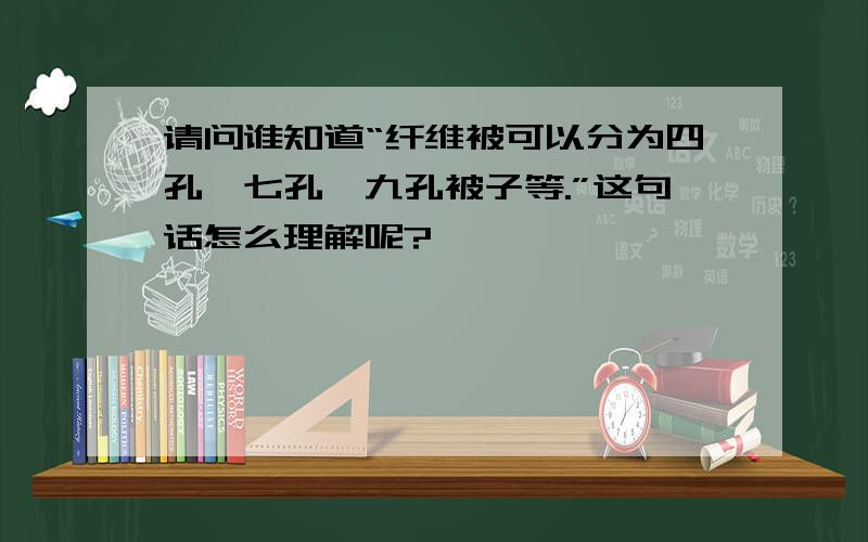 请问谁知道“纤维被可以分为四孔、七孔、九孔被子等.”这句话怎么理解呢?