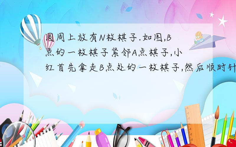 圆周上放有N枚棋子.如图,B点的一枚棋子紧邻A点棋子,小红首先拿走B点处的一枚棋子,然后顺时针每隔1枚拿走2枚棋子,连续