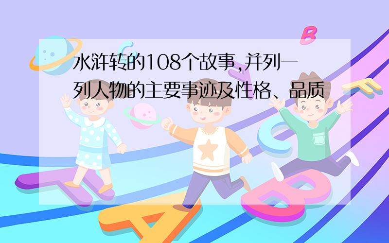 水浒转的108个故事,并列一列人物的主要事迹及性格、品质