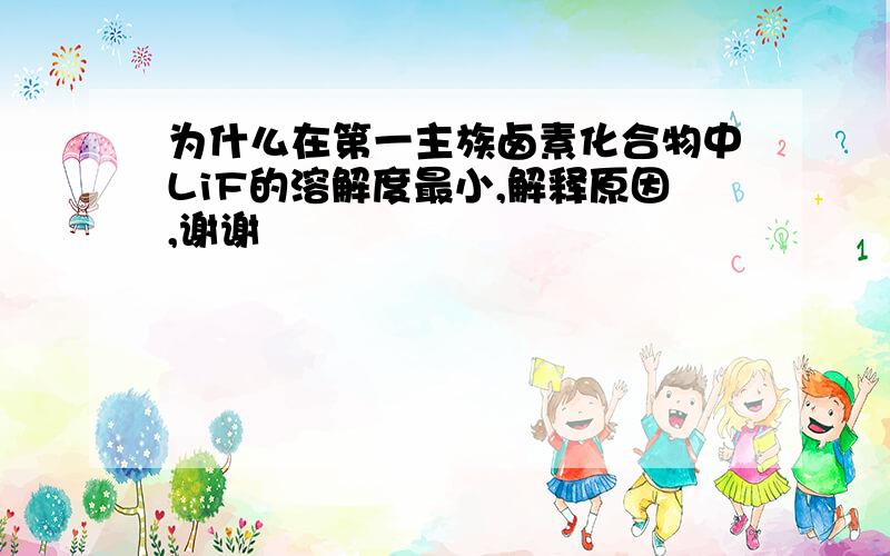 为什么在第一主族卤素化合物中LiF的溶解度最小,解释原因,谢谢