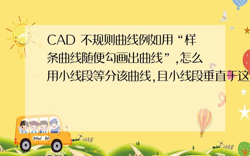 CAD 不规则曲线例如用“样条曲线随便勾画出曲线”,怎么用小线段等分该曲线,且小线段垂直于这条曲线