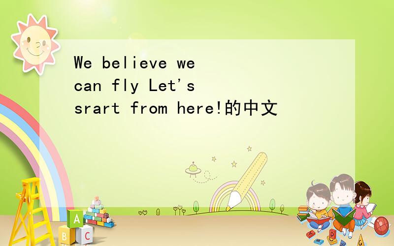 We believe we can fly Let's srart from here!的中文