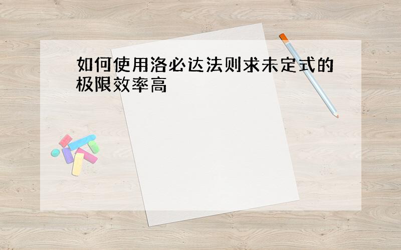 如何使用洛必达法则求未定式的极限效率高