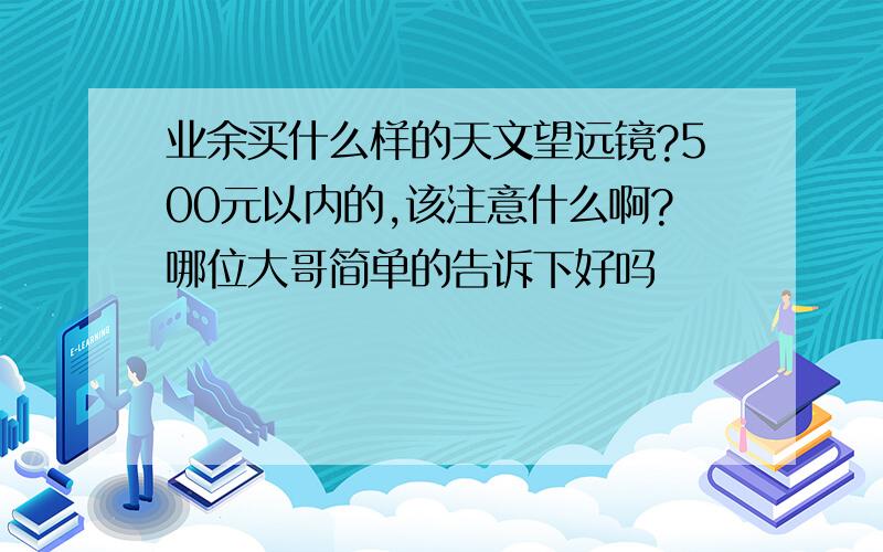 业余买什么样的天文望远镜?500元以内的,该注意什么啊?哪位大哥简单的告诉下好吗