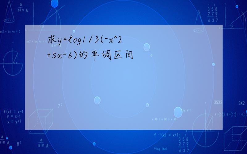 求y=log1/3(-x^2+5x-6)的单调区间